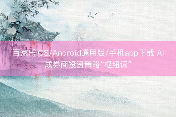 百家乐IOS/Android通用版/手机app下载 AI成券商投资策略“枢纽词”