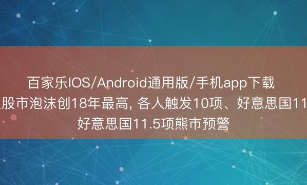 百家乐IOS/Android通用版/手机app下载 花旗预警各人股市泡沫创18年最高， 各人触发10项、好意思国11.5项熊市预警