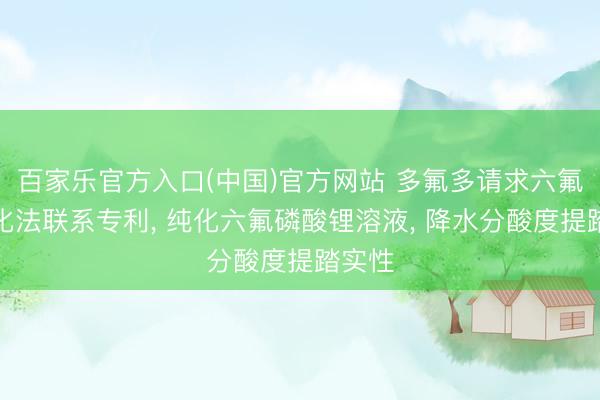 百家乐官方入口(中国)官方网站 多氟多请求六氟锂纯化法联系专利， 纯化六氟磷酸锂溶液， 降水分酸度提踏实性