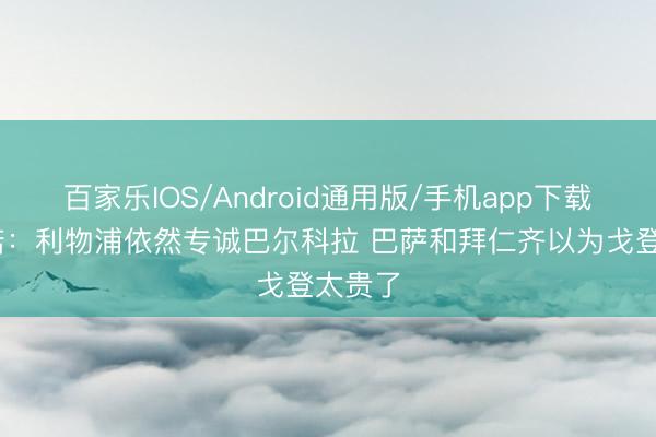 百家乐IOS/Android通用版/手机app下载 罗马诺：利物浦依然专诚巴尔科拉 巴萨和拜仁齐以为戈登太贵了