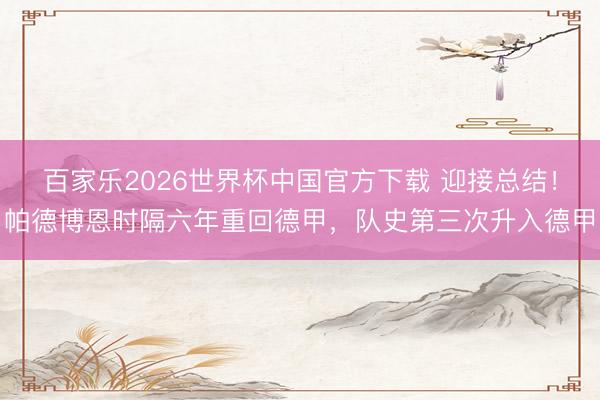 百家乐2026世界杯中国官方下载 迎接总结！帕德博恩时隔六年重回德甲，队史第三次升入德甲