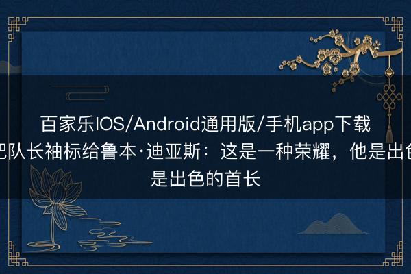 百家乐IOS/Android通用版/手机app下载 B席谈把队长袖标给鲁本·迪亚斯：这是一种荣耀，他是出色的首长