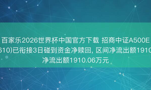 百家乐2026世界杯中国官方下载 招商中证A500ETF(560610)已衔接3日碰到资金净赎回， 区间净流出额1910.06万元