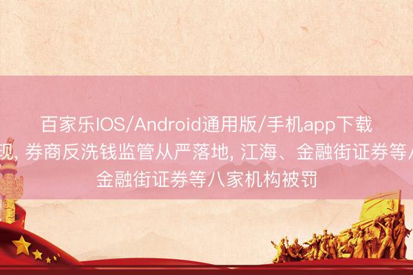 百家乐IOS/Android通用版/手机app下载 百万罚单频现, 券商反洗钱监管从严落地, 江海、金融街证券等八家机构被罚