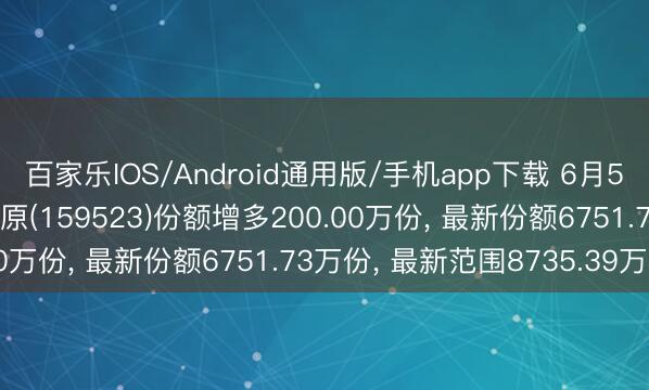 百家乐IOS/Android通用版/手机app下载 6月5日沪深300成长ETF中原(159523)份额增多200.00万份， 最新份额6751.73万份， 最新范围8735.39万元