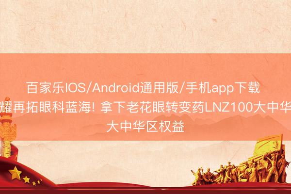 百家乐IOS/Android通用版/手机app下载 云顶新耀再拓眼科蓝海! 拿下