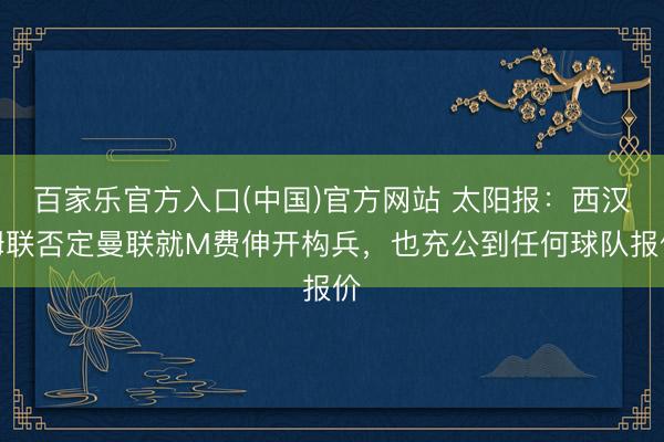 百家乐官方入口(中国)官方网站 太阳报：西汉姆联否定曼联就M费伸开构兵，也充公到任何球队报价