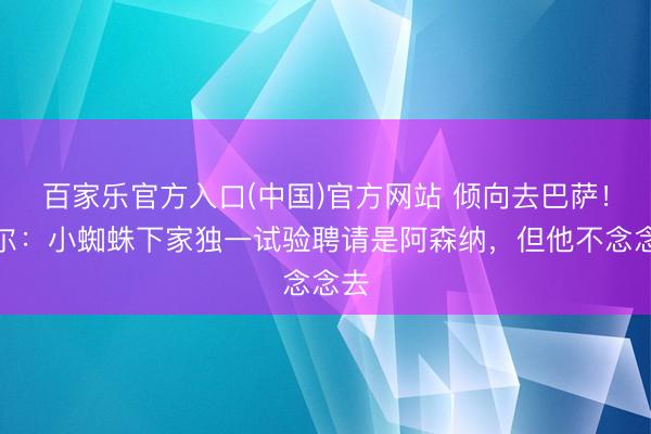 百家乐官方入口(中国)官方网站 倾向去巴萨！塞尔：小蜘蛛下家独一试验聘请是阿森纳，但他不念念去