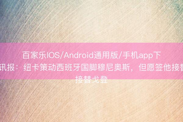 百家乐IOS/Android通用版/手机app下载 电讯报：纽卡策动西班牙国脚穆尼奥斯，但愿签他接替戈登
