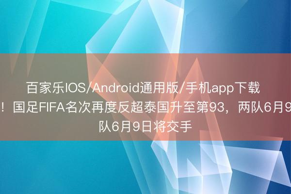 百家乐IOS/Android通用版/手机app下载 难分昆玉!国足FIFA名次再度反超泰国升至第93,两队6月9日将交手