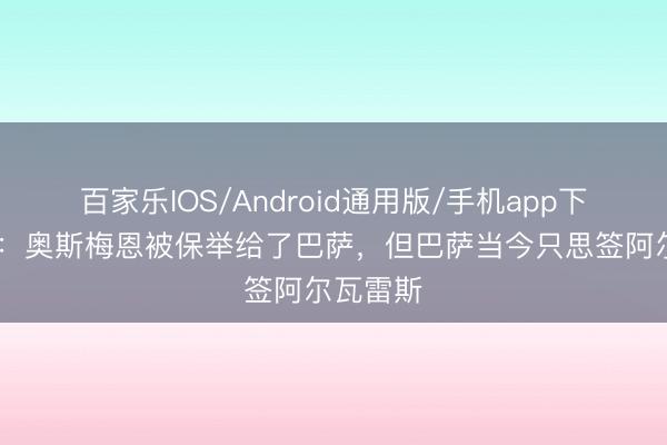 百家乐IOS/Android通用版/手机app下载 每体：奥斯梅恩被保举给了巴萨，但巴萨当今只思签阿尔瓦雷斯
