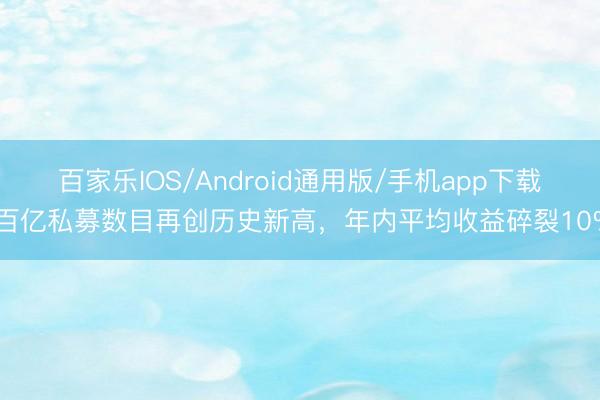 百家乐IOS/Android通用版/手机app下载 百亿私募数目再创历史新高，年内平均收益碎裂10%