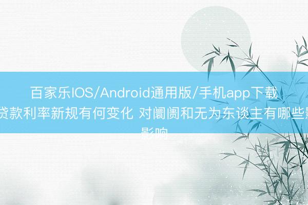百家乐IOS/Android通用版/手机app下载 存贷款利率新规有何变化 对阛阓和无为东谈主有哪些影响