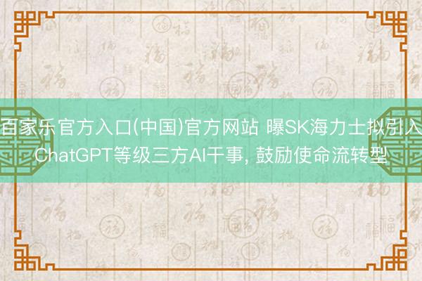 百家乐官方入口(中国)官方网站 曝SK海力士拟引入ChatGPT等级三方AI干事， 鼓励使命流转型