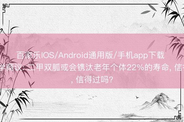 百家乐IOS/Android通用版/手机app下载 复旦大学商议: 二甲双胍或会镌汰老年个体22%的寿命， 信得过吗?