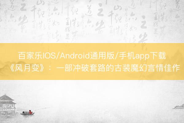 百家乐IOS/Android通用版/手机app下载 《风月变》：一部冲破套路的古装魔幻言情佳作