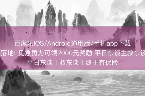 百家乐IOS/Android通用版/手机app下载 苏州重磅新规落地! 见急勇为可领2000元奖励 平日东谈主救东谈主终于有保险