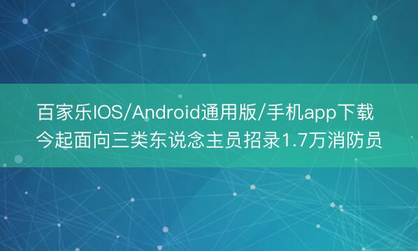 百家乐IOS/Android通用版/手机app下载 今起面向三类东说念主员招录1.7万消防员