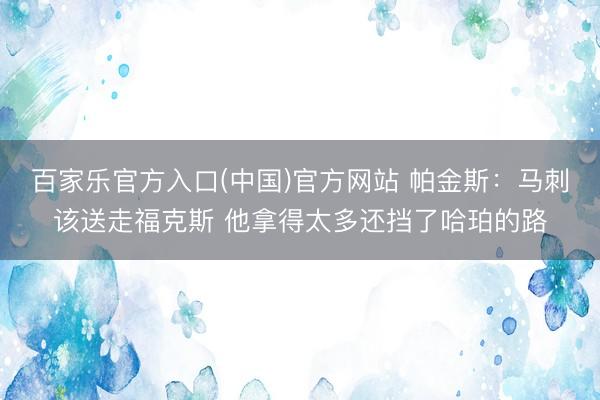 百家乐官方入口(中国)官方网站 帕金斯:马刺该送走福克斯 他拿得太多还挡了哈珀的路
