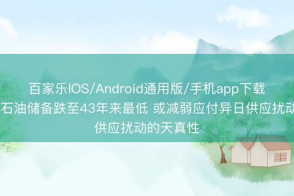百家乐IOS/Android通用版/手机app下载 好意思国石油储备跌至43年来最低 或减弱应付异日供应扰动的天真性