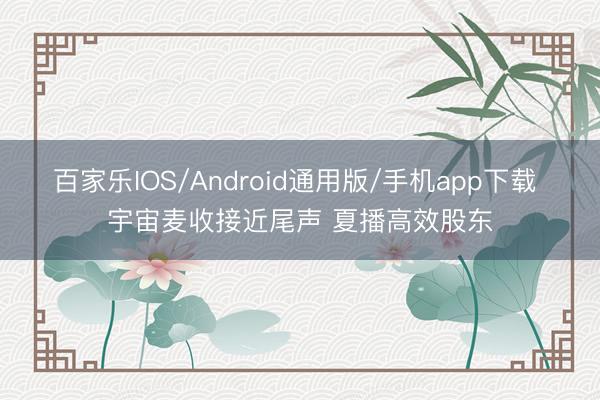 百家乐IOS/Android通用版/手机app下载 宇宙麦收接近尾声 夏播高效股东