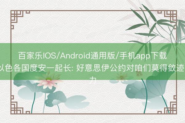 百家乐IOS/Android通用版/手机app下载 以色各国度安一起长: 好意思伊公约对咱们莫得敛迹力