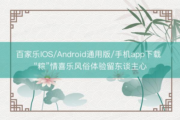 百家乐IOS/Android通用版/手机app下载 “粽”情喜乐风俗体验留东谈主心