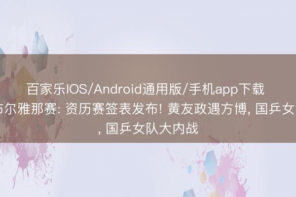 百家乐IOS/Android通用版/手机app下载 WTT卢布尔雅那赛: 资历赛签表发布! 黄友政遇方博， 国乒女队大内战