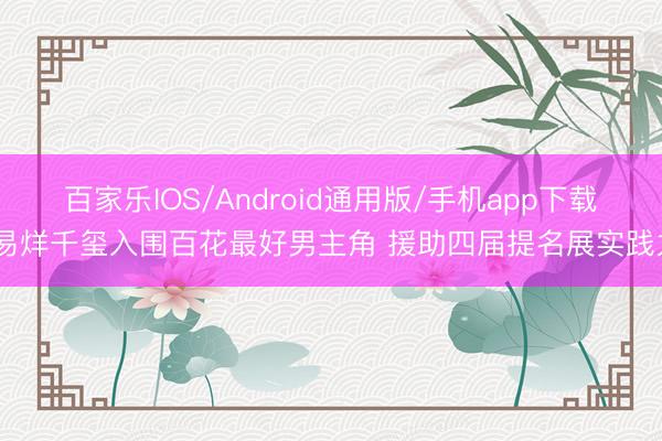 百家乐IOS/Android通用版/手机app下载 易烊千玺入围百花最好男主角 援助四届提名展实践力