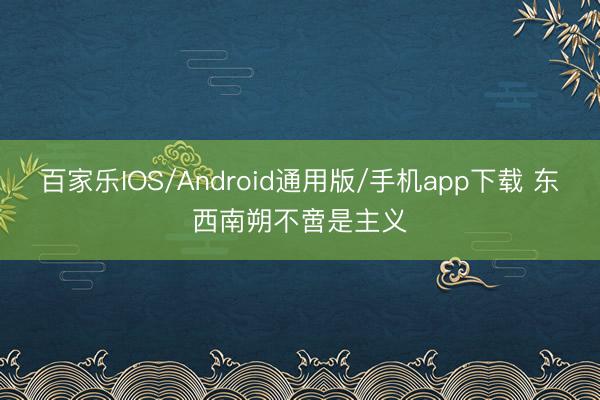 百家乐IOS/Android通用版/手机app下载 东西南朔不啻是主义