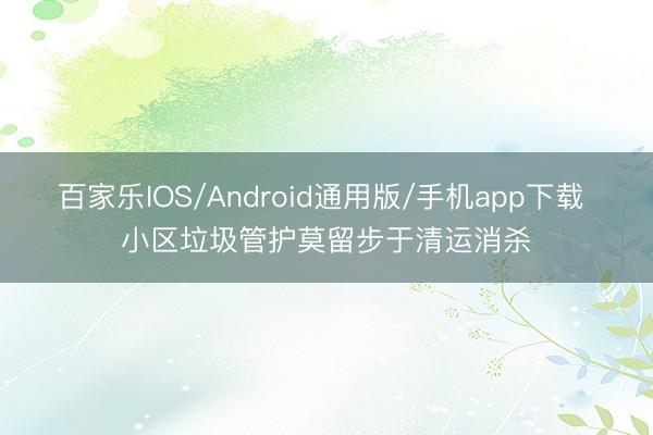 百家乐IOS/Android通用版/手机app下载 小区垃圾管护莫留步于清运消杀