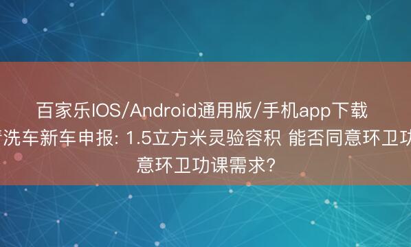 百家乐IOS/Android通用版/手机app下载 洁丽牌清洗车新车申报: 1.5立方米灵验容积 能否同意环卫功课需求?